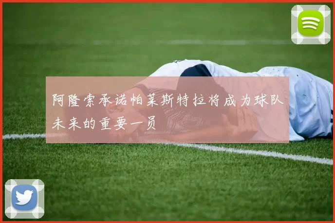 阿隆索承诺帕莱斯特拉将成为球队未来的重要一员