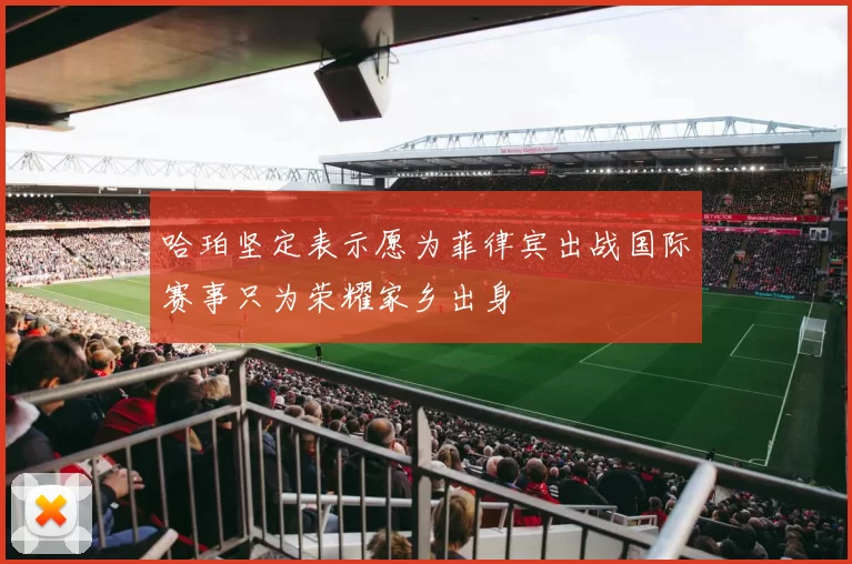 哈珀坚定表示愿为菲律宾出战国际赛事只为荣耀家乡出身
