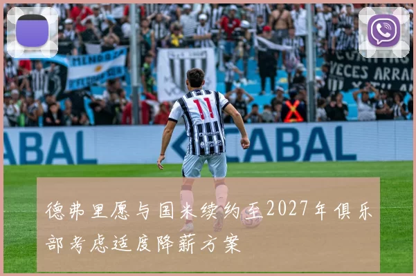 德弗里愿与国米续约至2027年俱乐部考虑适度降薪方案