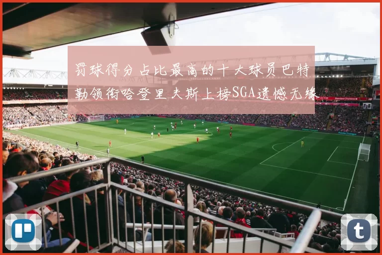罚球得分占比最高的十大球员巴特勒领衔哈登里夫斯上榜SGA遗憾无缘