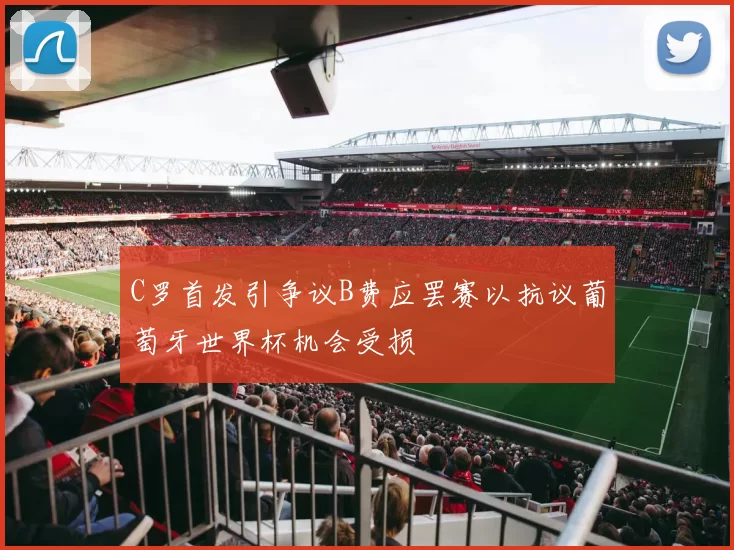 C罗首发引争议B费应罢赛以抗议葡萄牙世界杯机会受损