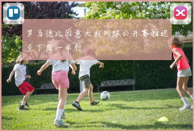 罗马德比因意大利网球公开赛推迟至下周一举行