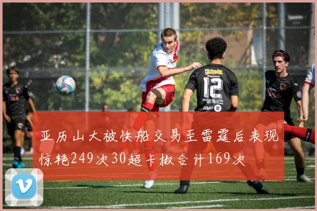 亚历山大被快船交易至雷霆后表现惊艳249次30超卡椒合计169次