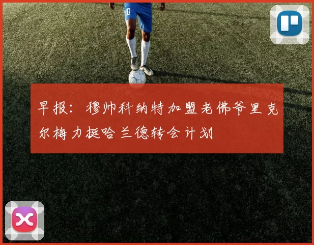 早报：穆帅科纳特加盟老佛爷里克尔梅力挺哈兰德转会计划
