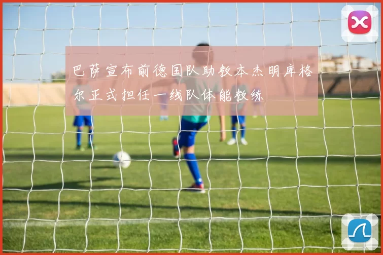 巴萨宣布前德国队助教本杰明库格尔正式担任一线队体能教练